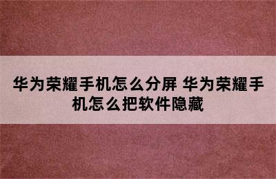 华为荣耀手机怎么分屏 华为荣耀手机怎么把软件隐藏